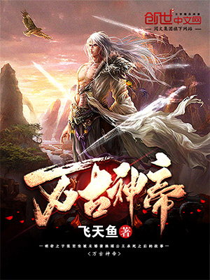 萬古神帝最新章節(jié)免費閱讀，玄幻武俠巔峰之作在線賞析